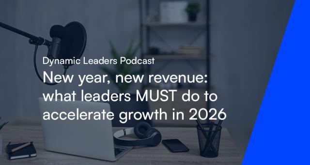 Dynamic Leaders Podcast - New year, new revenue: what leaders MUST do to accelerate growth in 2026
