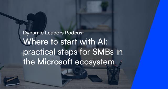 Dynamic Leaders Podcast - Where to start with AI: practical steps for SMBs in the Microsoft ecosystem