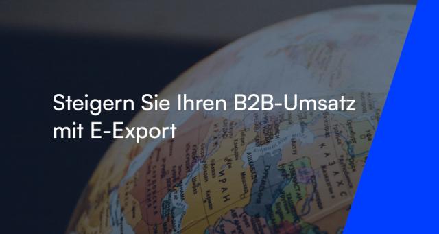 Steigern Sie Ihren B2B-Umsatz mit E-Export