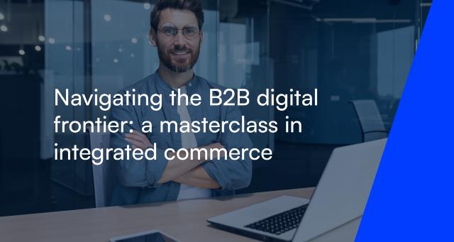 Navigating the B2B digital frontier: a masterclass in integrated commerce